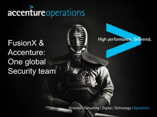 FusionX &
Accenture:
One global
Security team
 