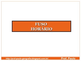 FUSO
                         HORÁRIO




http://prof-paulo-geografia.blogspot.com.br/   Prof. Paulo
 