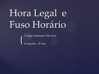 {
Hora Legal e
Fuso Horário
Colégio Salesiano São José
Geografia - 8º ano
 