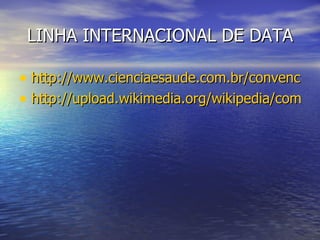 LINHA INTERNACIONAL DE DATA http://www.cienciaesaude.com.br/convencoes/linhaintdata.htm http://upload.wikimedia.org/wikipedia/commons/6/61/International_Date_Line.png 
