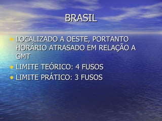 BRASIL LOCALIZADO A OESTE, PORTANTO HORÁRIO ATRASADO EM RELAÇÃO A GMT LIMITE TEÓRICO: 4 FUSOS LIMITE PRÁTICO: 3 FUSOS 
