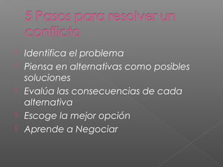  Identifica el problema
 Piensa en alternativas como posibles
soluciones
 Evalúa las consecuencias de cada
alternativa
 Escoge la mejor opción
 Aprende a Negociar
 