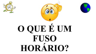 O QUE É UM
FUSO
HORÁRIO?
 