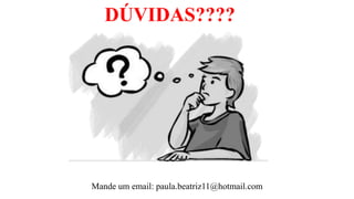 DÚVIDAS????
Mande um email: paula.beatriz11@hotmail.com
 