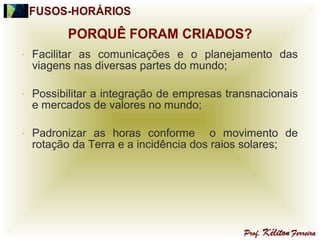 - Facilitar as comunicações e o planejamento das
viagens nas diversas partes do mundo;
- Possibilitar a integração de empresas transnacionais
e mercados de valores no mundo;
- Padronizar as horas conforme o movimento de
rotação da Terra e a incidência dos raios solares;
 
