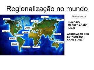 Regionalização no mundo  UNIÃO DO MAGREB ÁRABE (UMA)   Novos blocos ASSOCIAÇÃO DOS ESTADOS DO CARIBE (AEC)   