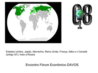 Estados Unidos, Japão, Alemanha, Reino Unido, França, Itália e o Canadá (antigo G7), mais a Rússia  Encontro Fórum Econômico DAVOS 