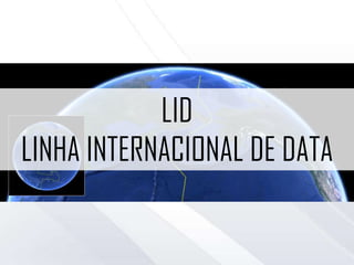 LID
LINHA INTERNACIONAL DE DATA
 