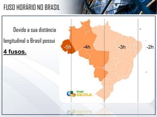 Devido a sua distância
longitudinal o Brasil possui
4 fusos.
FUSO HORÁRIO NO BRASIL
 