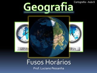 Fusos Horários 
Prof. Luciano Pessanha 
Cartografia - Aula 6  