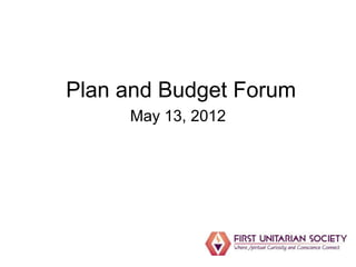 Plan and Budget Forum
     May 13, 2012
 