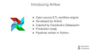 Introducing Airflow
@vijaysbhat
/in/vijaysbhat
● Open source ETL workflow engine
● Developed by Airbnb
● Inspired by Facebook’s Dataswarm
● Production ready
● Pipelines written in Python
 