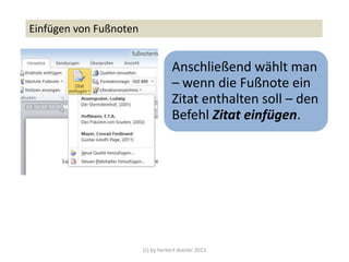 (c) by herbert dutzler 2013
Einfügen von Fußnoten
Anschließend wählt man
– wenn die Fußnote ein
Zitat enthalten soll – den
Befehl Zitat einfügen.
 