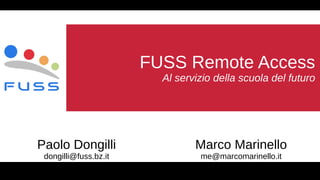 FUSS Remote Access
Al servizio della scuola del futuro
Marco Marinello
me@marcomarinello.it
Paolo Dongilli
dongilli@fuss.bz.it
 