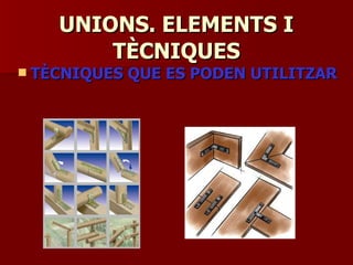 UNIONS. ELEMENTS IUNIONS. ELEMENTS I
TÈCNIQUESTÈCNIQUES
 TÈCNIQUES QUE ES PODEN UTILITZARTÈCNIQUES QUE ES PODEN UTILITZAR
 
