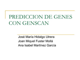 PREDICCION DE GENES CON GENSCAN José María Hidalgo Utrera Joan Miquel Fuster Mollá Ana Isabel Martínez García  