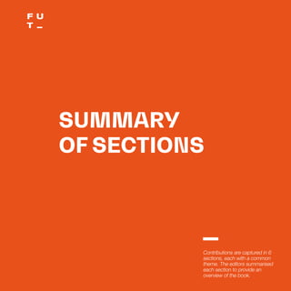 THEFUTUREOFUNIVERSITIESTHOUGHTBOOK
10
SUMMARY
OF SECTIONS
Contributions are captured in 6
sections, each with a common
theme. The editors summarised
each section to provide an
overview of the book.
 