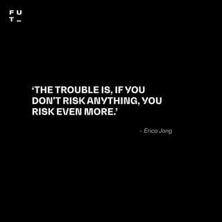 THEFUTUREOFUNIVERSITIESTHOUGHTBOOK
173
‘THE TROUBLE IS, IF YOU
DON'T RISK ANYTHING, YOU
RISK EVEN MORE.’
– Erica Jong
 