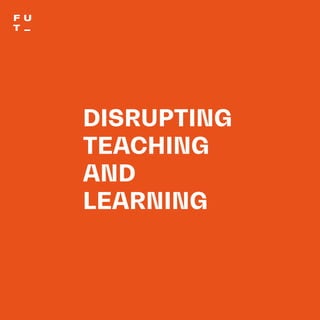 THEFUTUREOFUNIVERSITIESTHOUGHTBOOK
21
DISRUPTING
TEACHING
AND
LEARNING
 