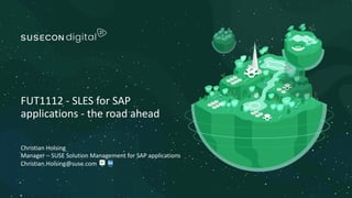 Christian Holsing
Manager – SUSE Solution Management for SAP applications
Christian.Holsing@suse.com
FUT1112 - SLES for SAP
applications - the road ahead
 