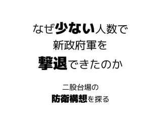 なぜ少ない人数で
新政府軍を
撃退できたのか
二股台場の
防衛構想を探る
 