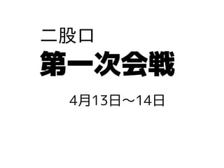 二股口
第一次会戦
4月13日〜14日
 