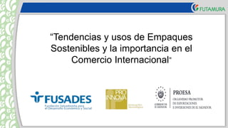 “Tendencias y usos de Empaques
Sostenibles y la importancia en el
Comercio Internacional”
 