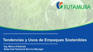Tendencias y Usos de Empaques Sostenibles
Ing. Marco A Estrada
Sales And Technical Service Manager
 