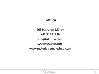 1
Futation
Erik Haastrup Müller
+45 21691339
em@futation.com
www.futation.com
www.materialsampleshop.com
 