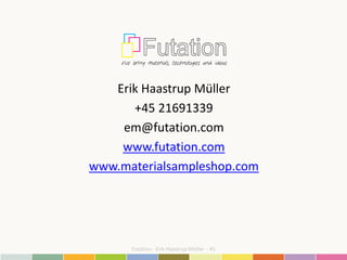Futation - Erik Haastrup Müller - #1
Erik Haastrup Müller
+45 21691339
em@futation.com
www.futation.com
www.materialsampleshop.com
 