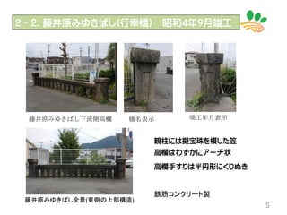 2－２．藤井原みゆきばし(行幸橋) 昭和4年9月竣工
5
藤井原みゆきばし下流側高欄 橋名表示 竣工年月表示
藤井原みゆきばし全景(東側の上部構造)
親柱には擬宝珠を模した笠
高欄はわずかにアーチ状
高欄手すりは半円形にくりぬき
鉄筋コンクリート製
 