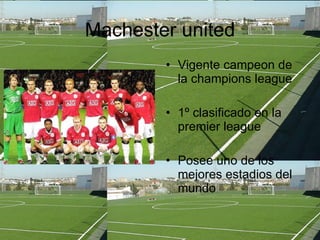 Machester united Vigente campeon de la champions league 1º clasificado en la premier league Posee uno de los mejores estadios del mundo 