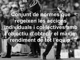 Conjunt de normes que regeixen les accions individuals i col·lectives amb l’objectiu d’obtenir el màxim rendiment de tot l’equip. 