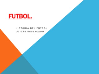 FUTBOL. Historia del futbol Lo mas destacado 
