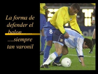 La forma de defender el balon……....siempre tan varonil
