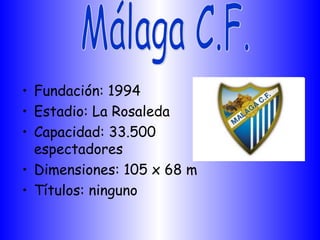 • Fundación: 1994
• Estadio: La Rosaleda
• Capacidad: 33.500
  espectadores
• Dimensiones: 105 x 68 m
• Títulos: ninguno
 