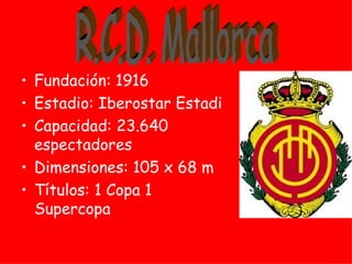 • Fundación: 1916
• Estadio: Iberostar Estadi
• Capacidad: 23.640
  espectadores
• Dimensiones: 105 x 68 m
• Títulos: 1 Copa 1
  Supercopa
 