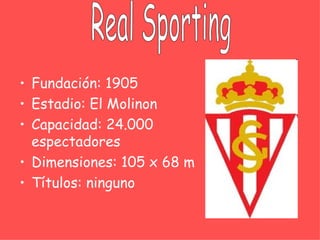• Fundación: 1905
• Estadio: El Molinon
• Capacidad: 24.000
  espectadores
• Dimensiones: 105 x 68 m
• Títulos: ninguno
 