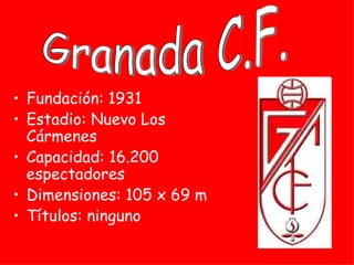 • Fundación: 1931
• Estadio: Nuevo Los
  Cármenes
• Capacidad: 16.200
  espectadores
• Dimensiones: 105 x 69 m
• Títulos: ninguno
 