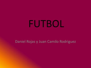 FUTBOL
Daniel Rojas y Juan Camilo Rodriguez
 