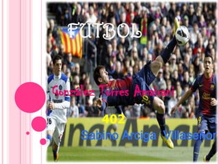 FÚTBOL

González Torres Amairani
        402
     Sabino Arciga Villaseñor
 