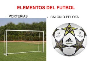 ELEMENTOS DEL FUTBOL
● PORTERIAS ● BALON O PELOTA
 