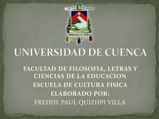FACULTAD DE FILOSOFIA, LETRAS Y
CIENCIAS DE LA EDUCACION
ESCUELA DE CULTURA FISICA
ELABORADO POR:
FREDDY PAUL QUIZHPI VILLA
 