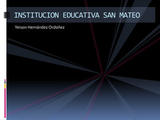 Yeison Hernández Ordoñez
INSTITUCION EDUCATIVA SAN MATEO
 