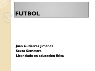 FUTBOL

Juan Gutiérrez Jiménez
Sexto Semestre
Licenciado en educación física

 