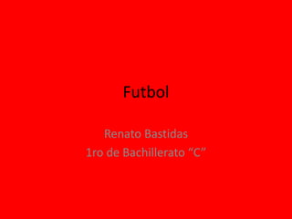 Futbol
Renato Bastidas
1ro de Bachillerato “C”
 