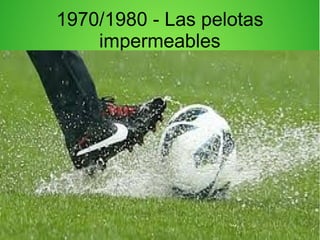 1970/1980 - Las pelotas
impermeables
 