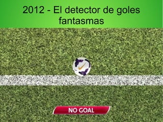 2012 - El detector de goles
fantasmas
 
