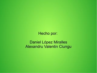 Hecho por:
Daniel López Miralles
Alexandru Valentin Ciungu
 