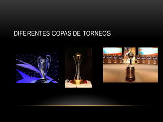 DIFERENTES COPAS DE TORNEOS
 